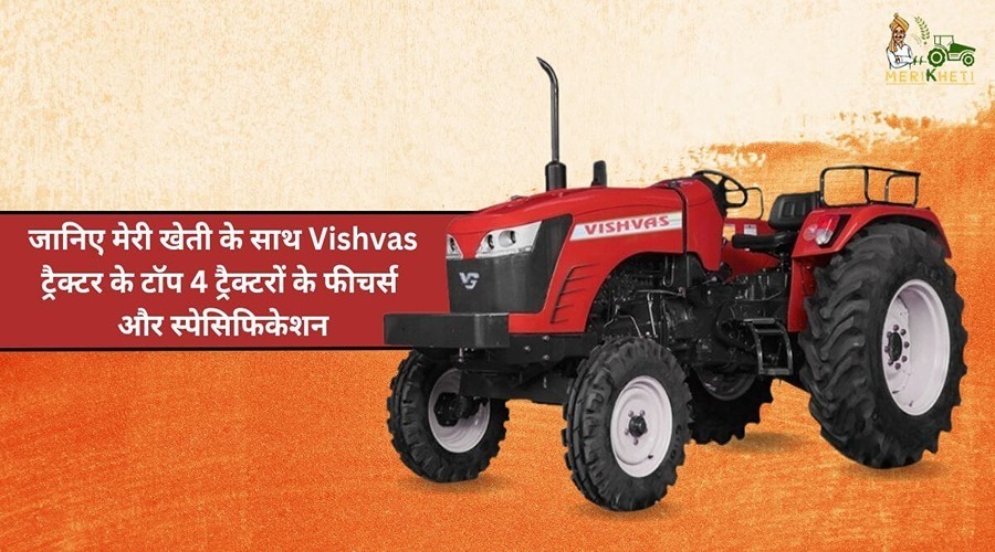 जानिए मेरी खेती के साथ Vishvas ट्रैक्टर के टॉप 4 ट्रैक्टरों के फीचर्स और स्पेसिफिकेशन 