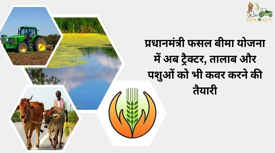 Preparations are now being made to cover tractors, ponds, and animals under the Pradhan Mantri Fasal Bima Yojana.