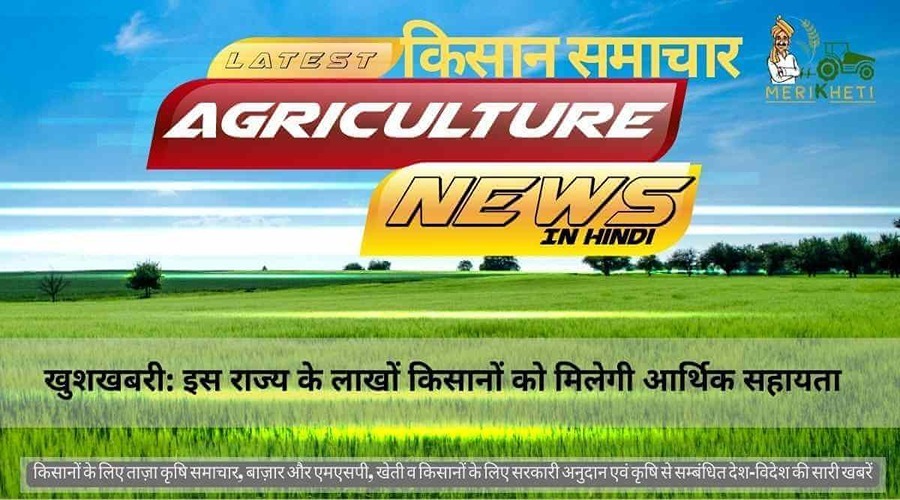 खुशखबरी: इस राज्य के लाखों किसानों को मिलेगी आर्थिक सहायता